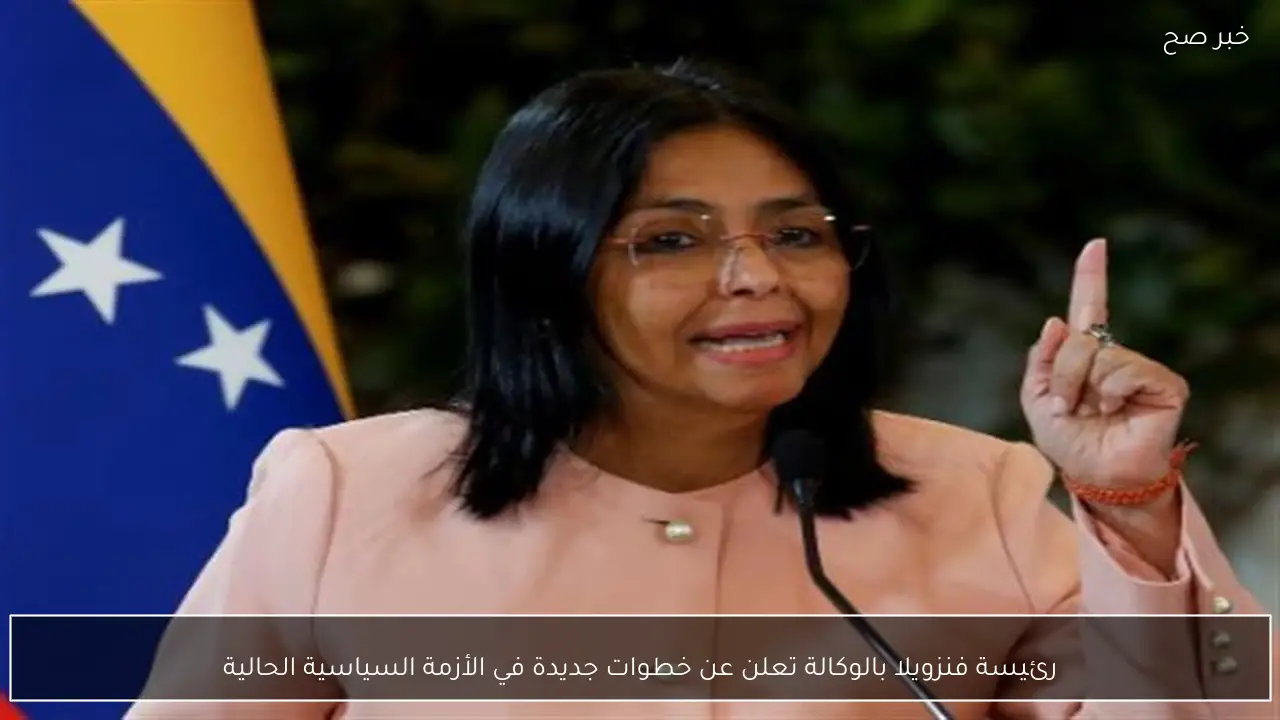 رئيسة فنزويلا بالوكالة تعلن عن خطوات جديدة في الأزمة السياسية الحالية