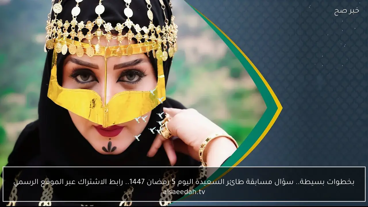 بخطوات بسيطة.. سؤال مسابقة طائر السعيدة اليوم 5 رمضان 1447.. رابط الاشتراك عبر الموقع الرسمي alsaeedah.tv