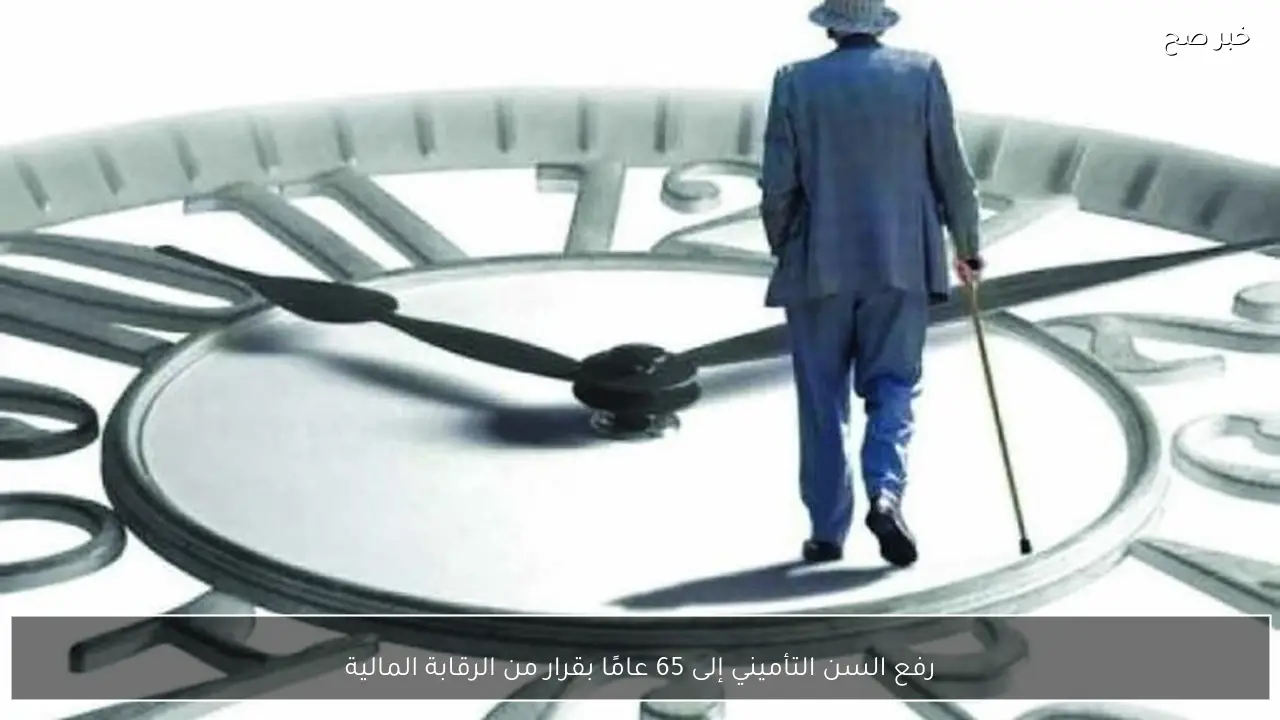 رفع السن التأميني إلى 65 عامًا بقرار من الرقابة المالية