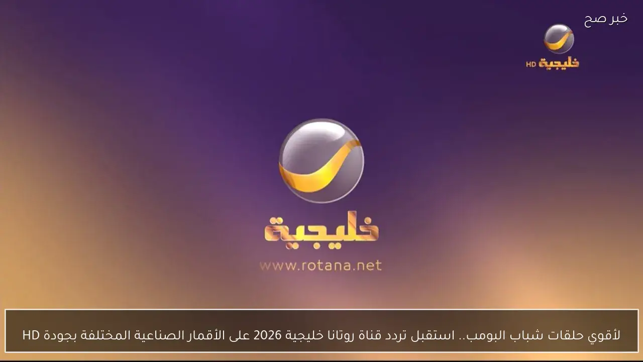 لأقوي حلقات شباب البومب.. استقبل تردد قناة روتانا خليجية 2026 على الأقمار الصناعية المختلفة بجودة HD