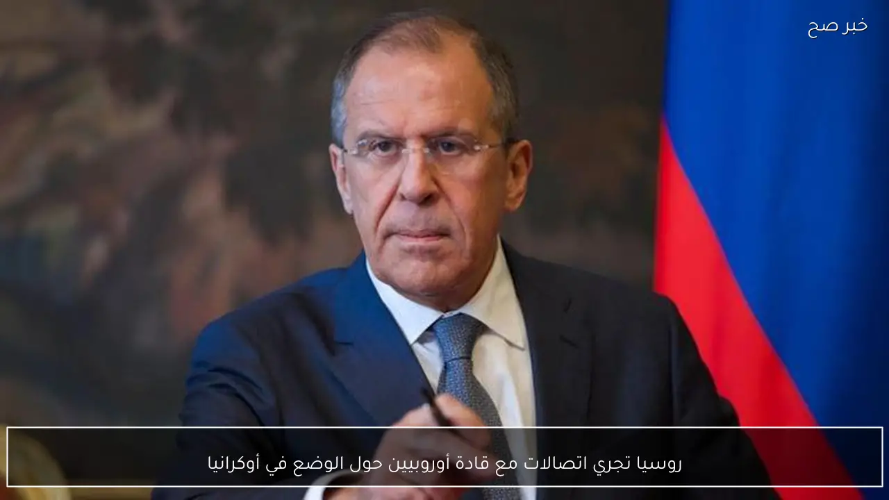 روسيا تجري اتصالات مع قادة أوروبيين حول الوضع في أوكرانيا