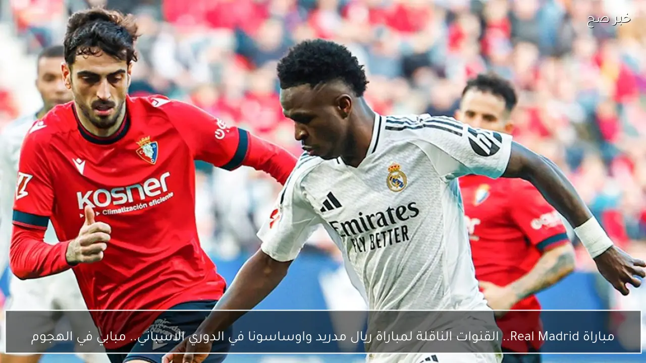 مباراة Real Madrid.. القنوات الناقلة لمباراة ريال مدريد واوساسونا في الدوري الاسباني.. امبابي مستعد