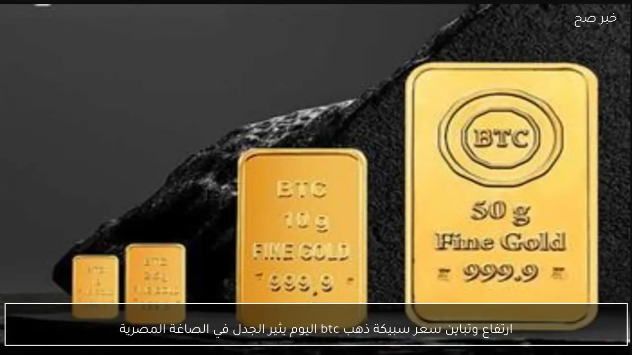 ارتفاع وتباين سعر سبيكة ذهب btc اليوم يثير الجدل في الصاغة المصرية