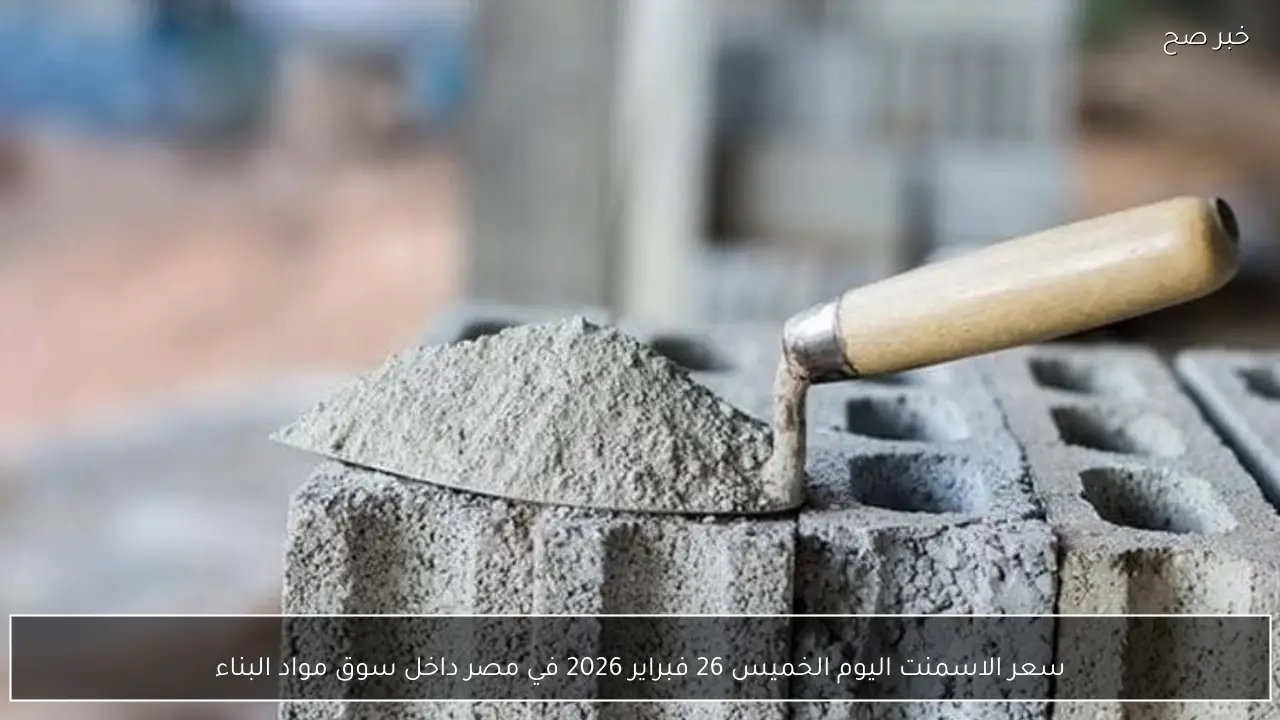 سعر الاسمنت اليوم الخميس 26 فبراير 2026 في مصر داخل سوق مواد البناء