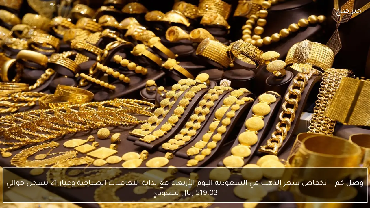 وصل كم.. انخفاص سعر الذهب في السعودية اليوم الأربعاء مع بداية التعاملات الصباحية وعيار 21 يسجل حوالي 519.03 ريال سعودي
