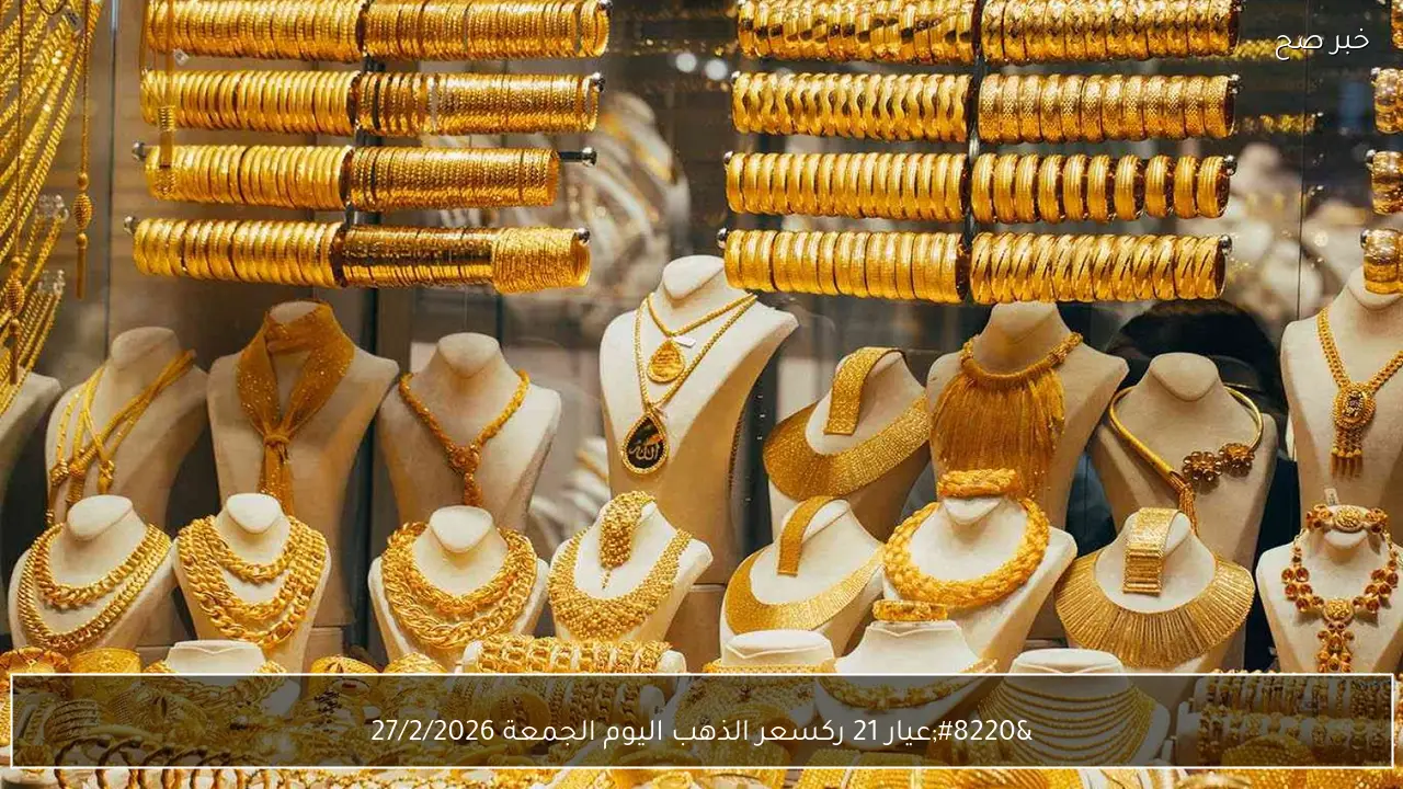 “عيار 21 ركب الصاروخ!!”.. سعر الذهب اليوم الجمعة 27/2/2026 وكل الاعيرة 24 و18 في الصاغة وفقا لاخر تحديث