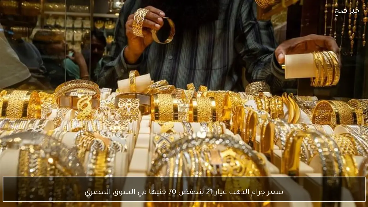 سعر جرام الذهب عيار 21 ينخفض 70 جنيها في السوق المصري