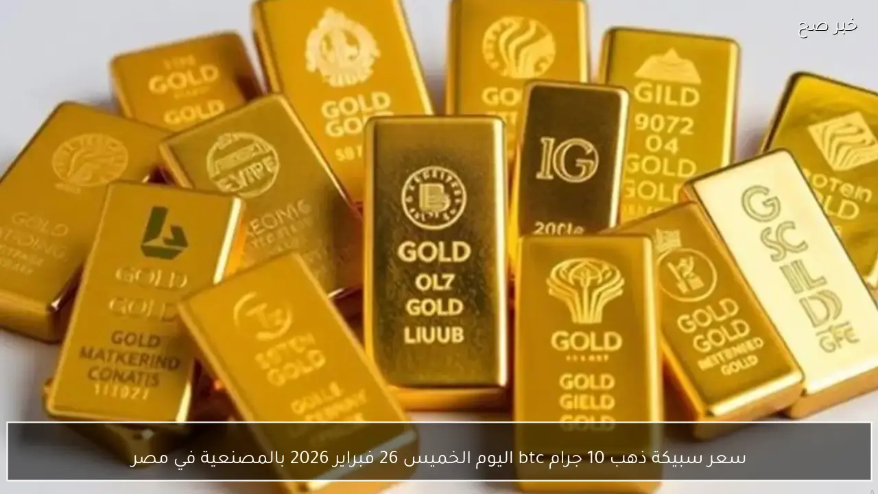 سعر سبيكة ذهب 10 جرام btc اليوم الخميس 26 فبراير 2026 بالمصنعية في مصر