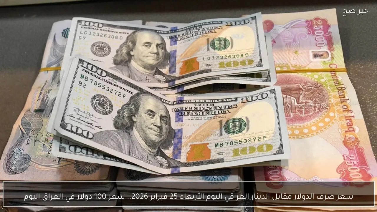 سعر صرف الدولار مقابل الدينار العراقي اليوم الأربعاء 25 فبراير 2026.. سعر 100 دولار في العراق اليوم