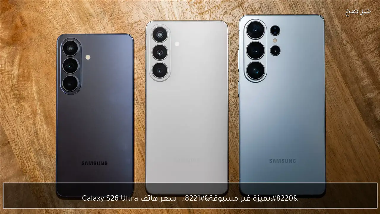 “بميزة غير مسبوقة”.. سعر هاتف Galaxy S26 Ultra بمواصفات خيالية وتصميم مميز