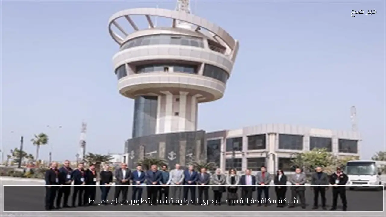 شبكة مكافحة الفساد البحري الدولية تشيد بتطوير ميناء دمياط