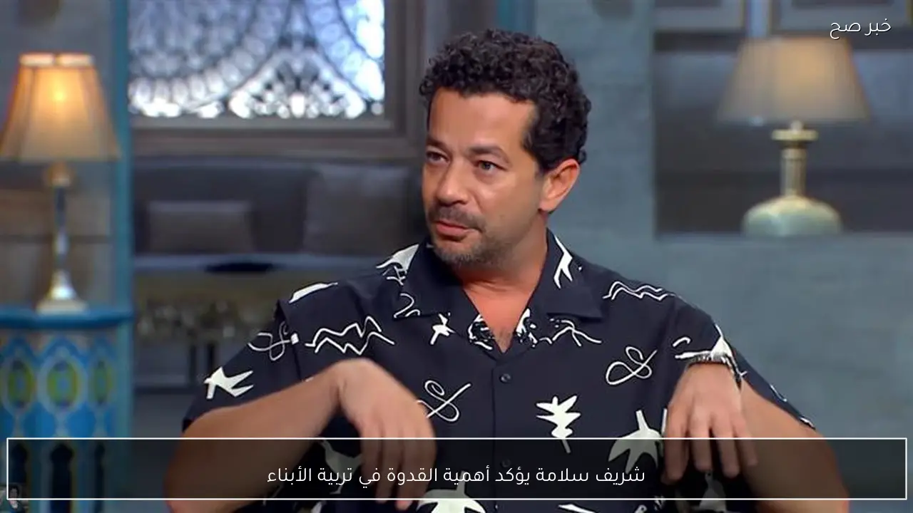 شريف سلامة يؤكد أهمية القدوة في تربية الأبناء