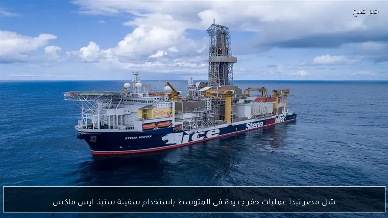 شل مصر تبدأ عمليات حفر جديدة في المتوسط باستخدام سفينة ستينا آيس ماكس