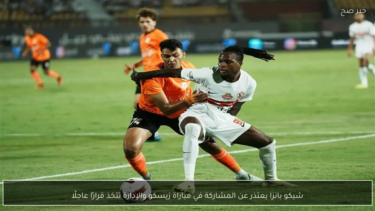 شيكو بانزا يعتذر عن المشاركة في مباراة زيسكو والإدارة تتخذ قرارًا عاجلًا
