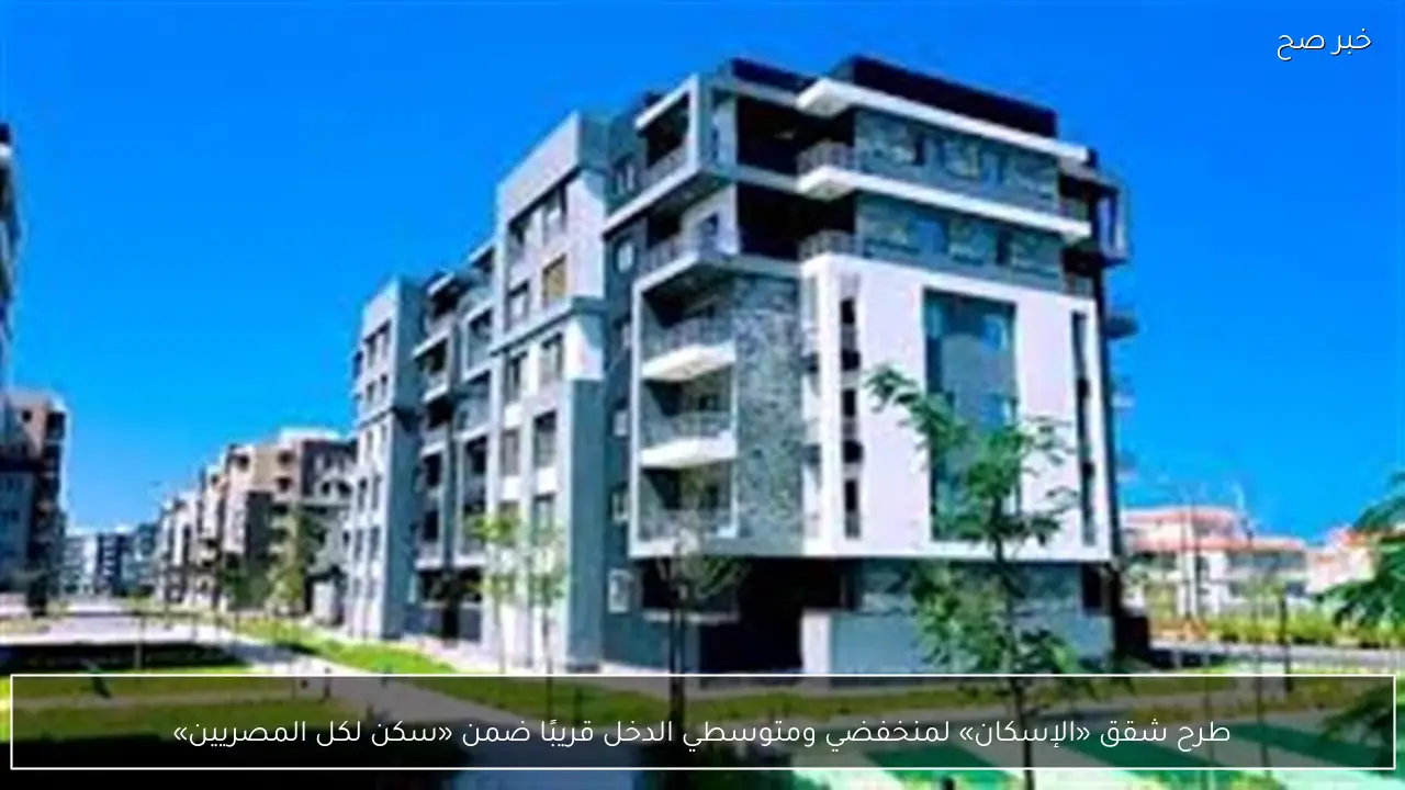طرح شقق «الإسكان» لمنخفضي ومتوسطي الدخل قريبًا ضمن «سكن لكل المصريين»