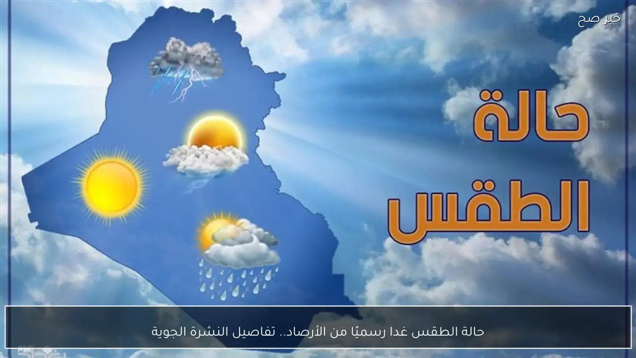 حالة الطقس غدا بيان عاجل من الأرصاد وتفاصيل النشرة الجوية