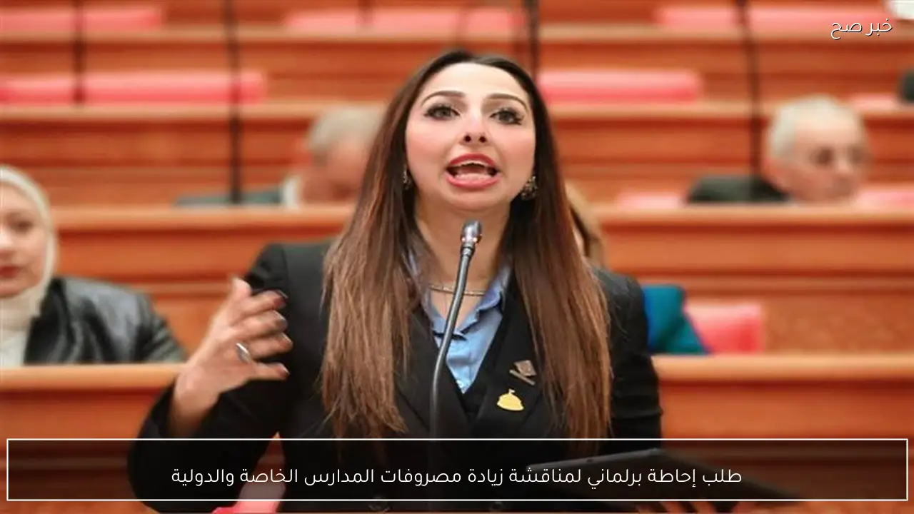 طلب إحاطة برلماني لمناقشة زيادة مصروفات المدارس الخاصة والدولية