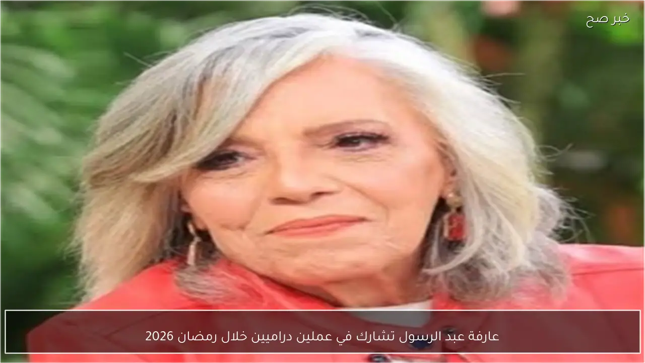 عارفة عبد الرسول تشارك في عملين دراميين خلال رمضان 2026