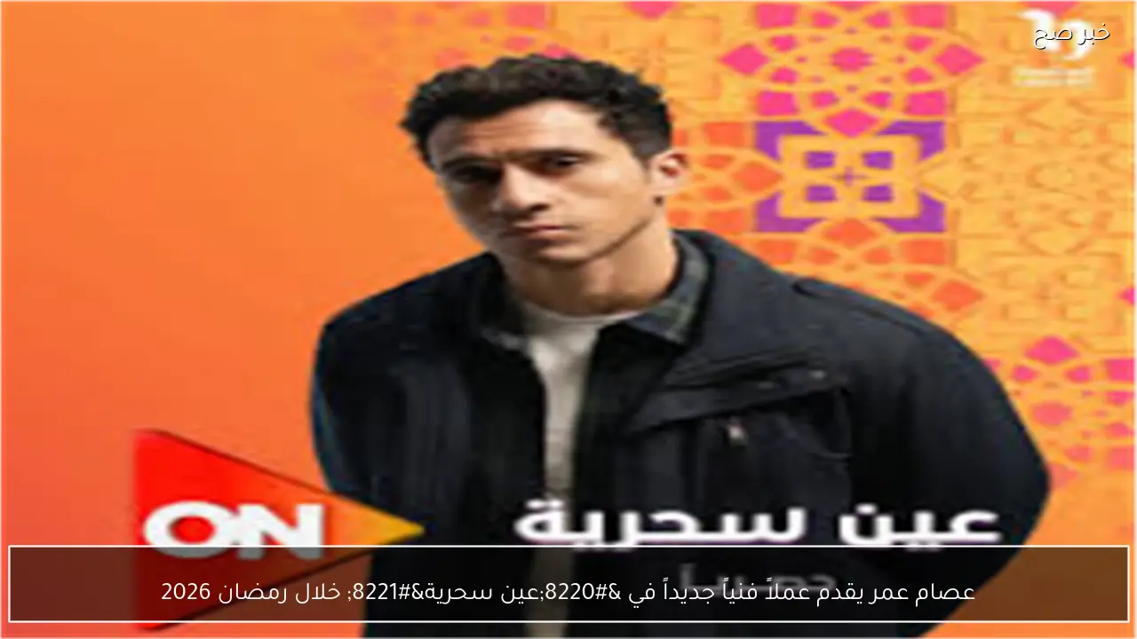 عصام عمر يقدم عملاً فنياً جديداً في “عين سحرية” خلال رمضان 2026