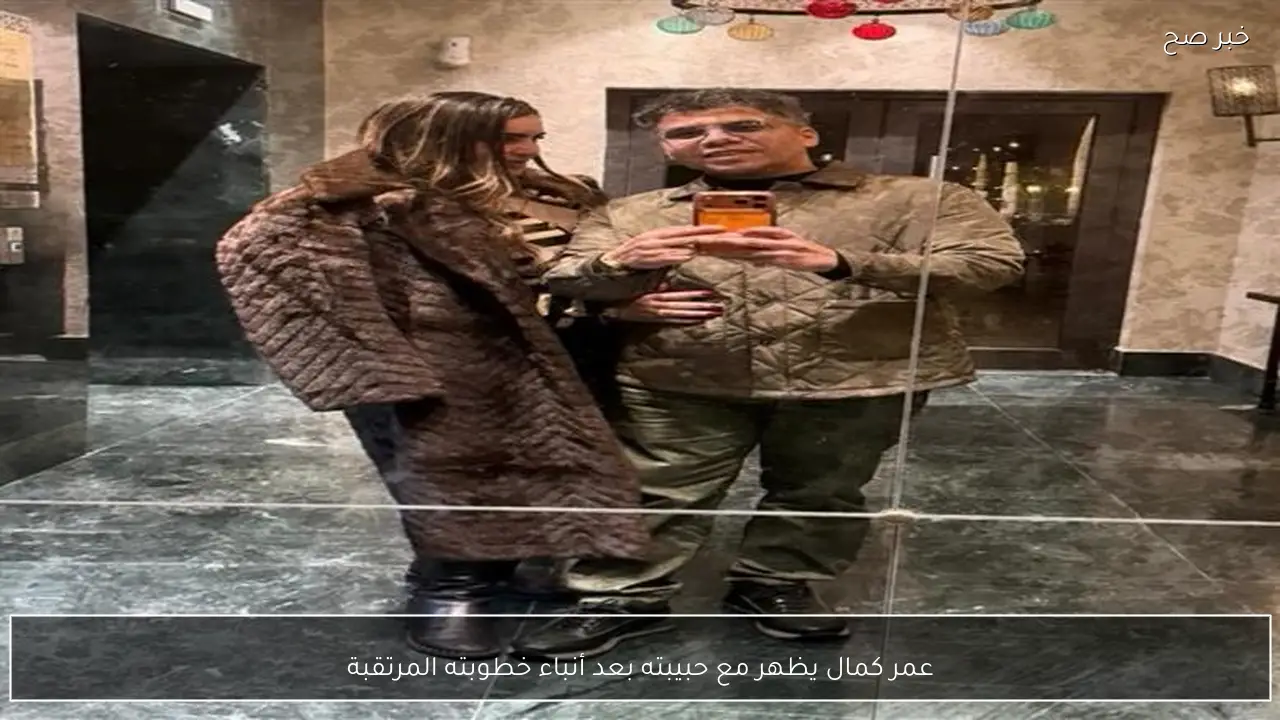 عمر كمال يظهر مع حبيبته بعد أنباء خطوبته المرتقبة