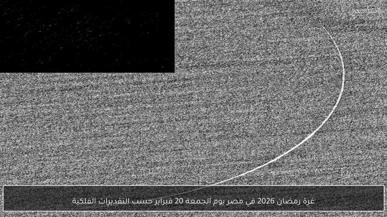 غرة رمضان 2026 في مصر يوم الجمعة 20 فبراير حسب التقديرات الفلكية