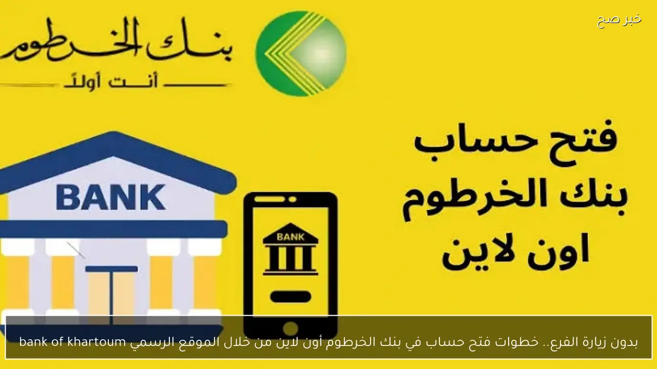 بدون زيارة الفرع.. خطوات فتح حساب في بنك الخرطوم أون لاين من خلال الموقع الرسمي bank of khartoum