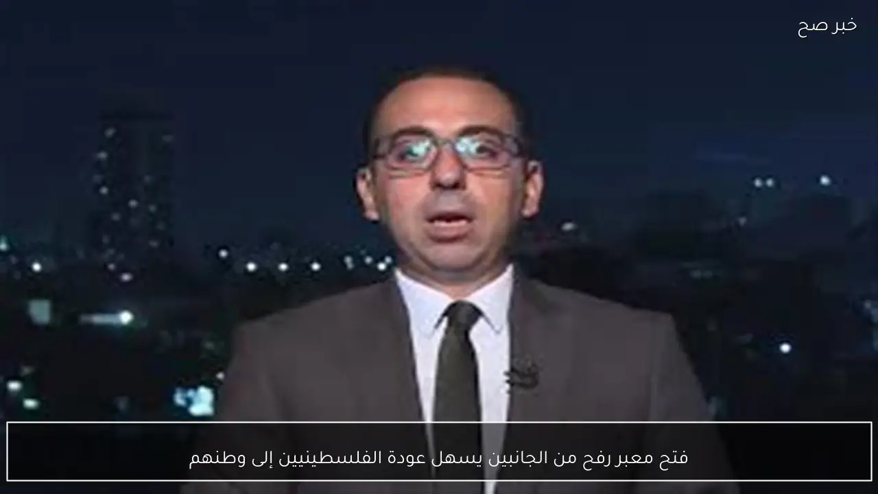 فتح معبر رفح من الجانبين يسهل عودة الفلسطينيين إلى وطنهم