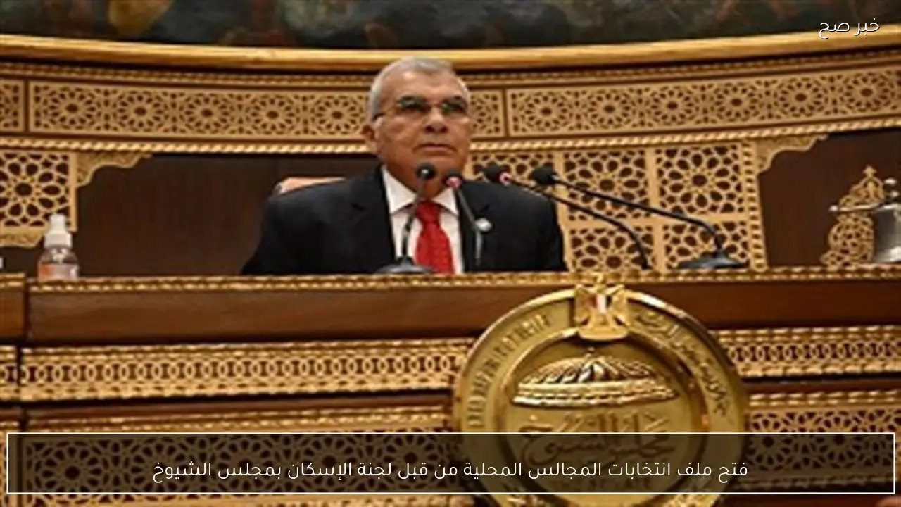 فتح ملف انتخابات المجالس المحلية من قبل لجنة الإسكان بمجلس الشيوخ