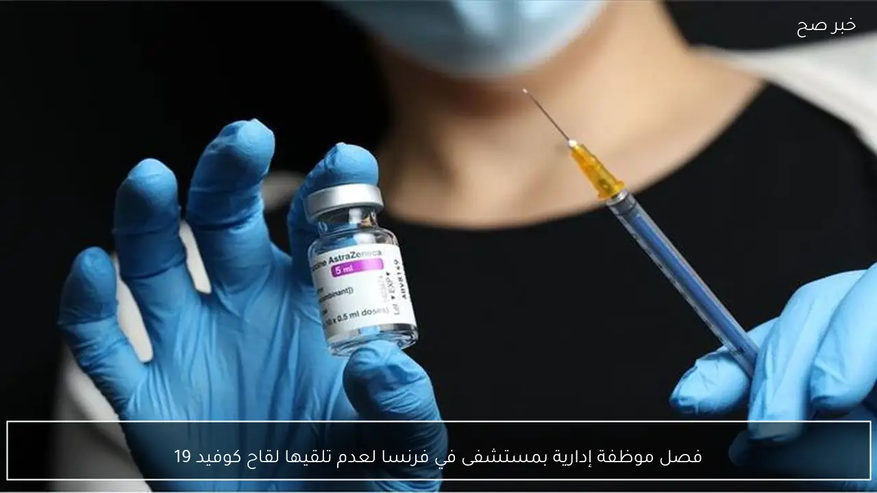 فصل موظفة إدارية بمستشفى في فرنسا لعدم تلقيها لقاح كوفيد 19