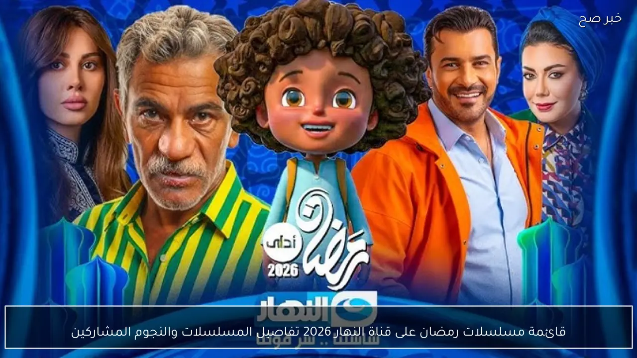 قائمة مسلسلات رمضان على قناة النهار 2026 تفاصيل المسلسلات والنجوم المشاركين