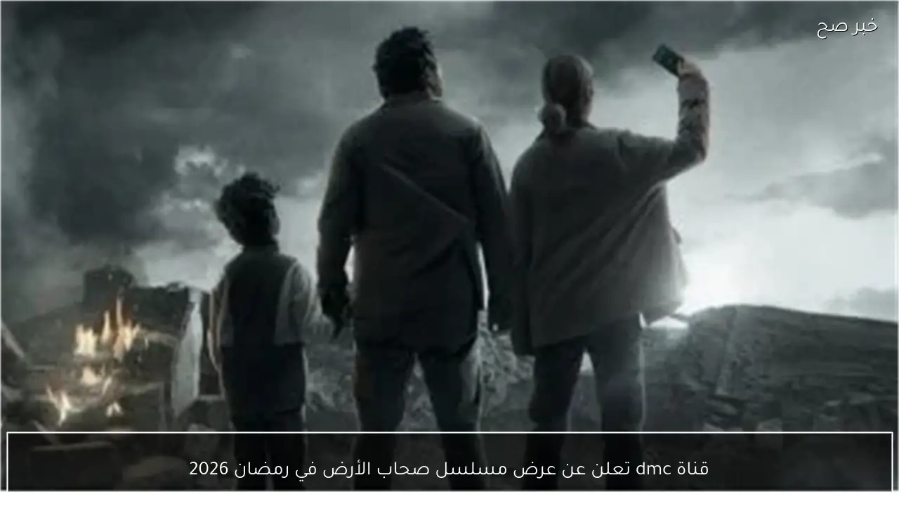 قناة dmc تعلن عن عرض مسلسل صحاب الأرض في رمضان 2026