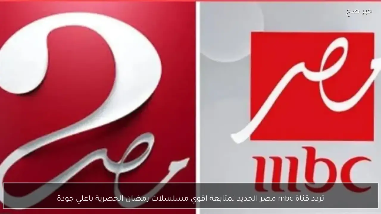 تردد قناة mbc مصر الجديد لمتابعة اقوى مسلسلات رمضان الحصرية باعلي جودة