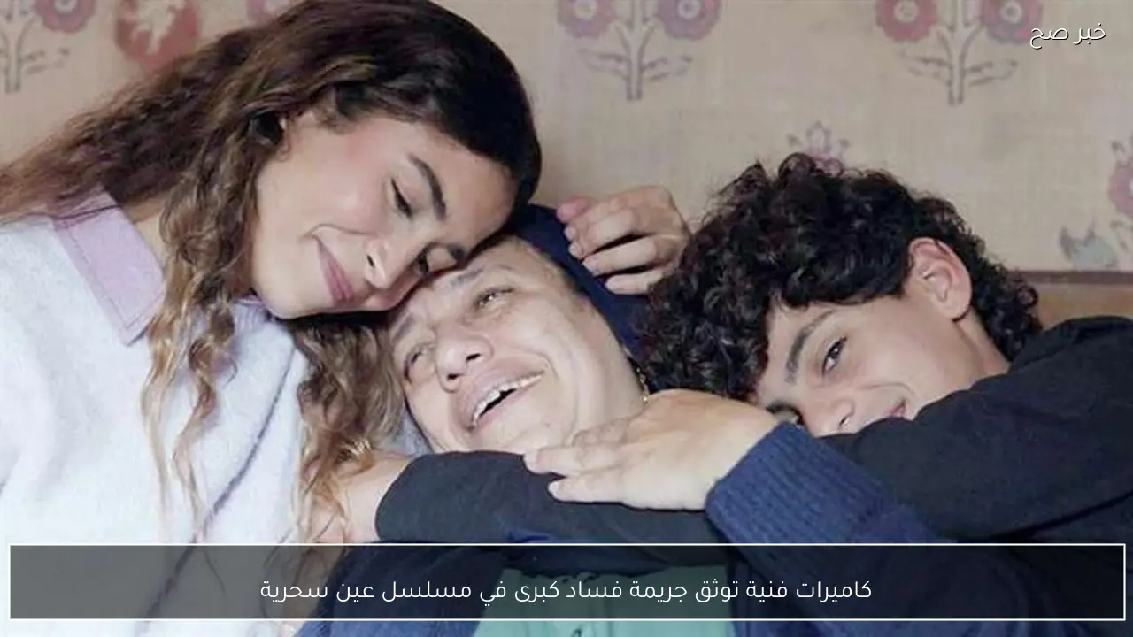 كاميرات فنية توثق جريمة فساد كبرى في مسلسل عين سحرية