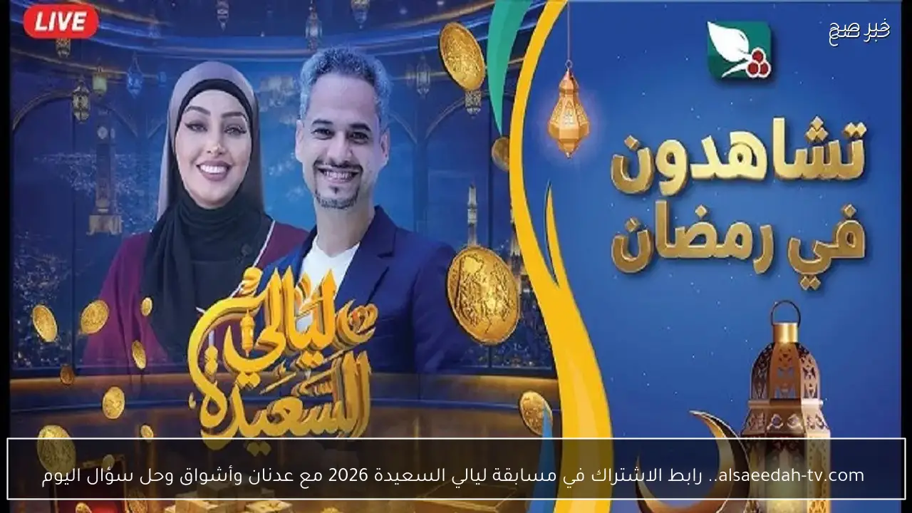  alsaeedah-tv.com.. لينك الاشتراك في مسابقة ليالي السعيدة 2026 مع عدنان وأشواق للمشاركة في سؤال اليوم بالإجابة على سؤال الحلقة