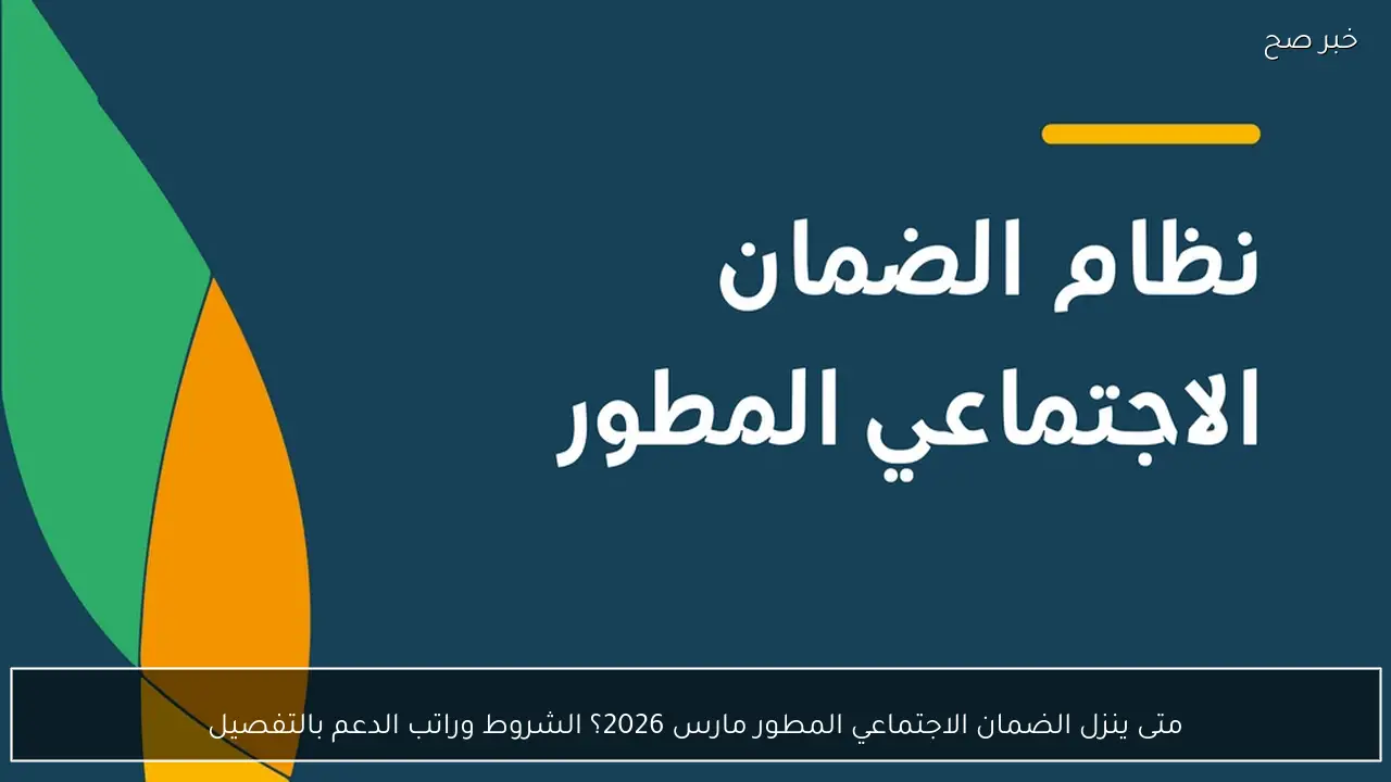 متى ينزل الضمان الاجتماعي المطور مارس 2026؟ الشروط وراتب الدعم بالتفصيل