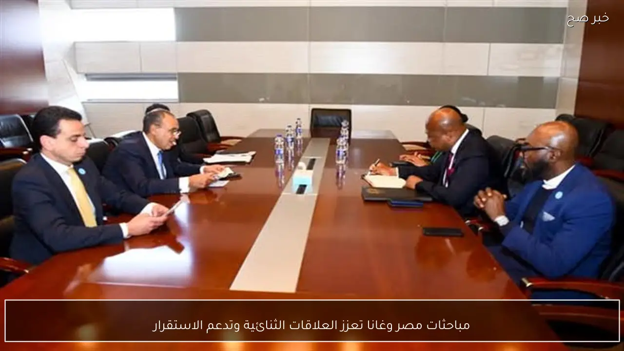 مباحثات مصر وغانا تعزز العلاقات الثنائية وتدعم الاستقرار