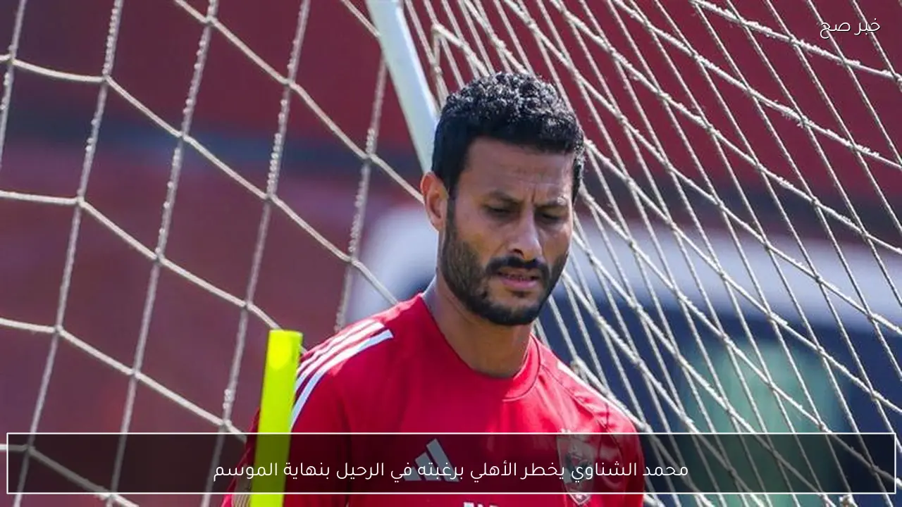محمد الشناوي يخطر الأهلي برغبته في الرحيل بنهاية الموسم