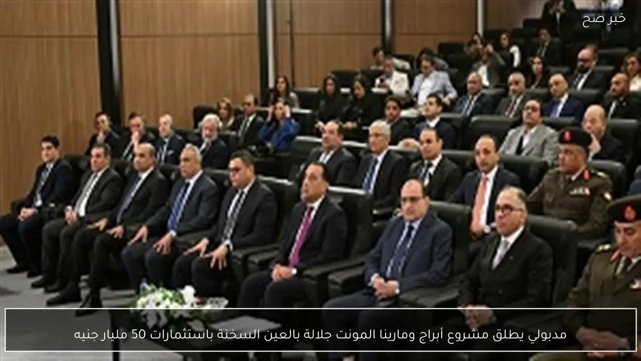 مدبولي يطلق مشروع أبراج ومارينا المونت جلالة بالعين السخنة باستثمارات 50 مليار جنيه