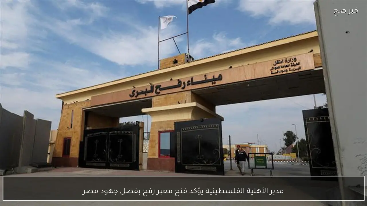 مدير الأهلية الفلسطينية يؤكد فتح معبر رفح بفضل جهود مصر