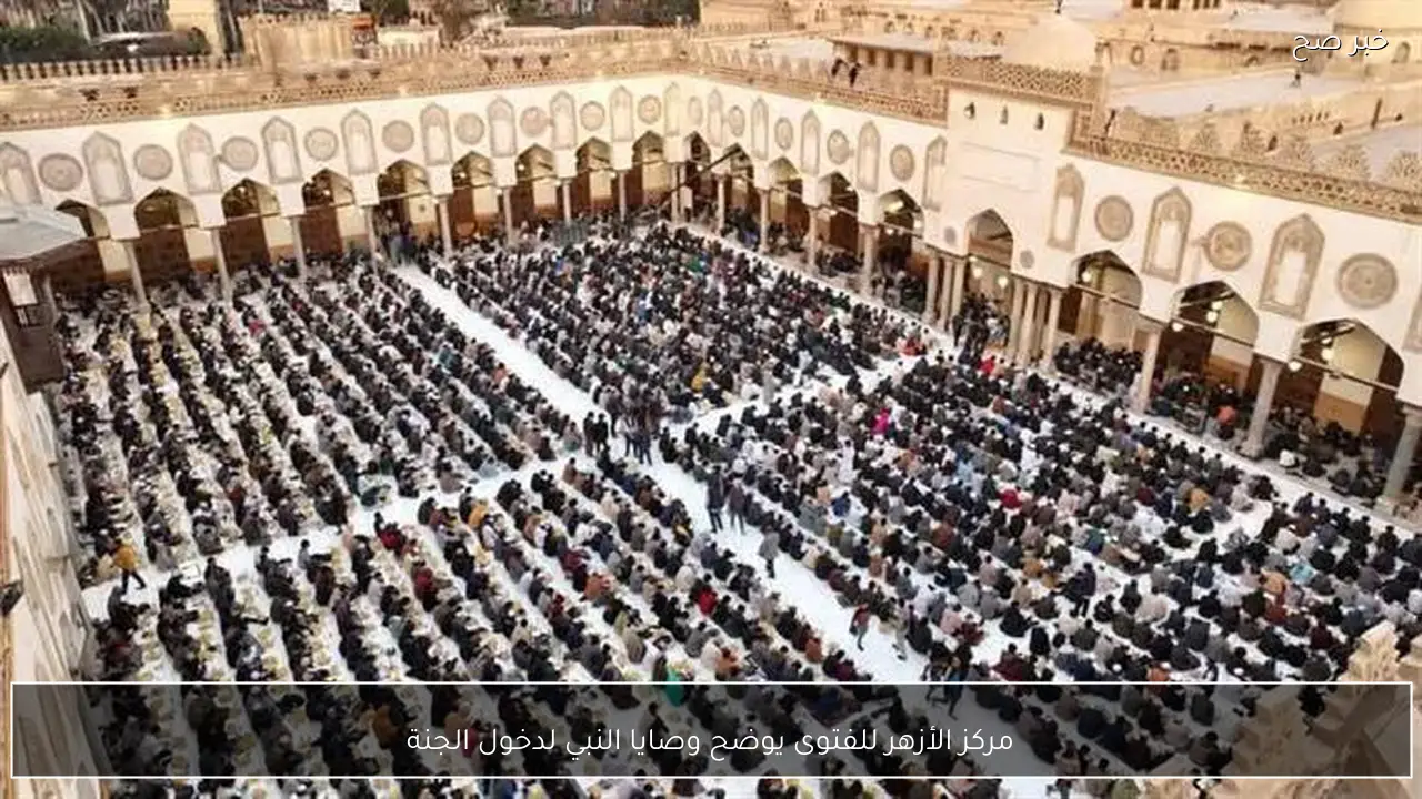 مركز الأزهر للفتوى يوضح وصايا النبي لدخول الجنة