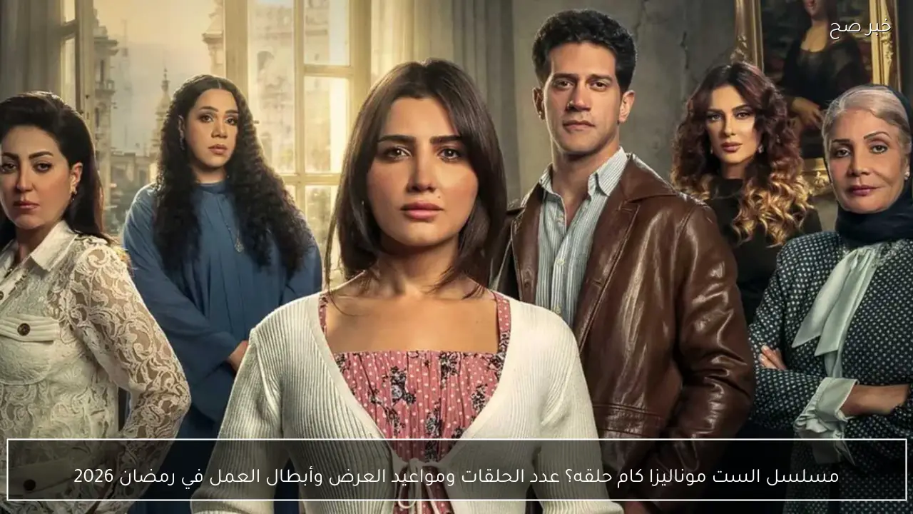 مسلسل الست موناليزا كام حلقه؟ عدد الحلقات ومواعيد العرض وأبطال العمل في رمضان 2026