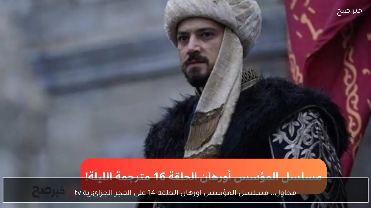 خيانة داخلية.. مسلسل المؤسس اورهان الحلقة 16 على الفجر الجزائرية tv مترجمة فور عرضه في هذا الموعد