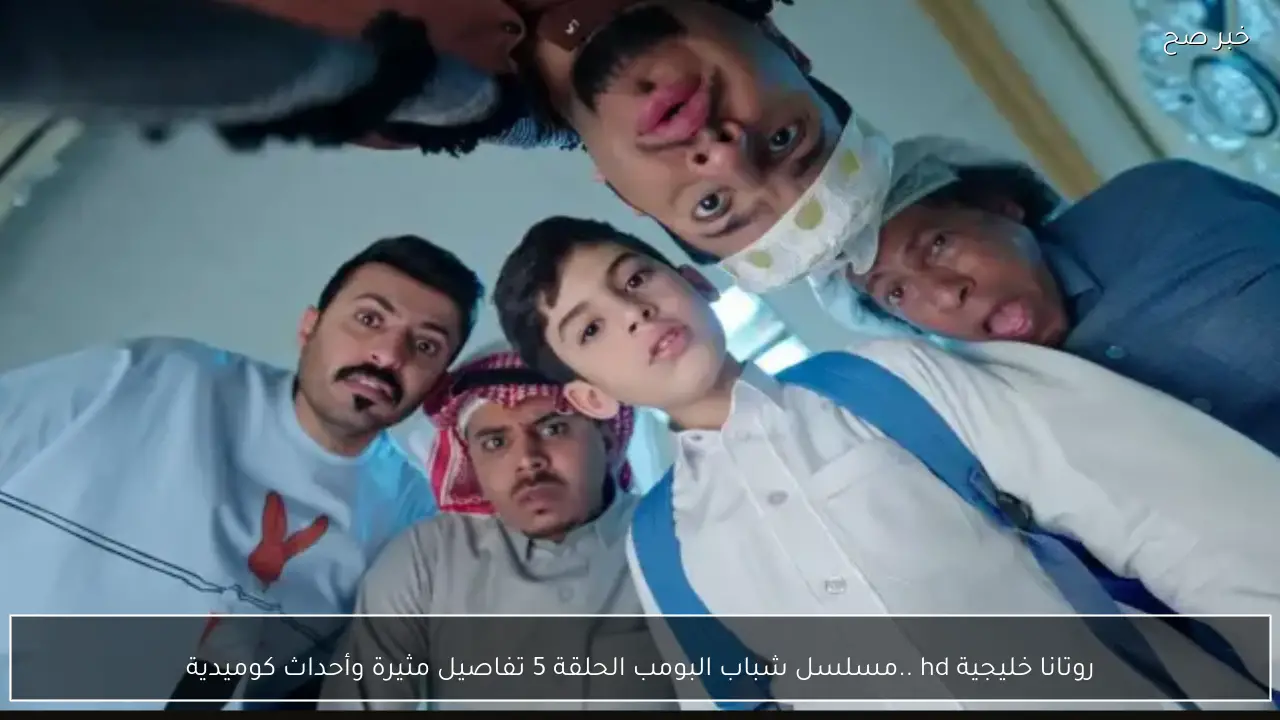 روتانا خليجية hd ..مسلسل شباب البومب الحلقة 5 تفاصيل مثيرة وأحداث كوميدية المواعيد والقناة الناقلة