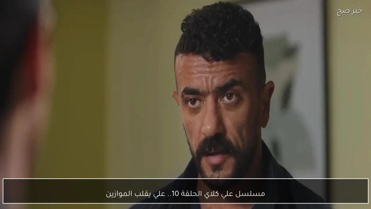 مسلسل علي كلاي الحلقة 10.. علي قلب الموازين وخطف روح في هذا الموعد