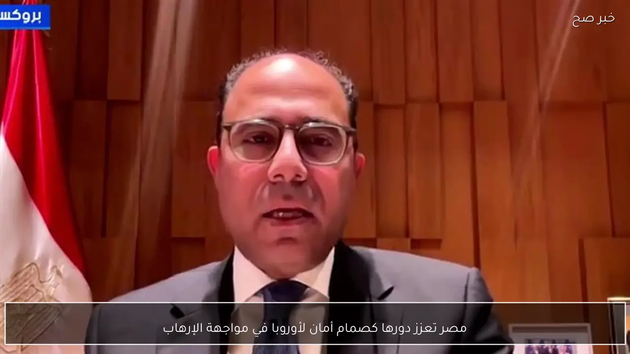 مصر تعزز دورها كصمام أمان لأوروبا في مواجهة الإرهاب