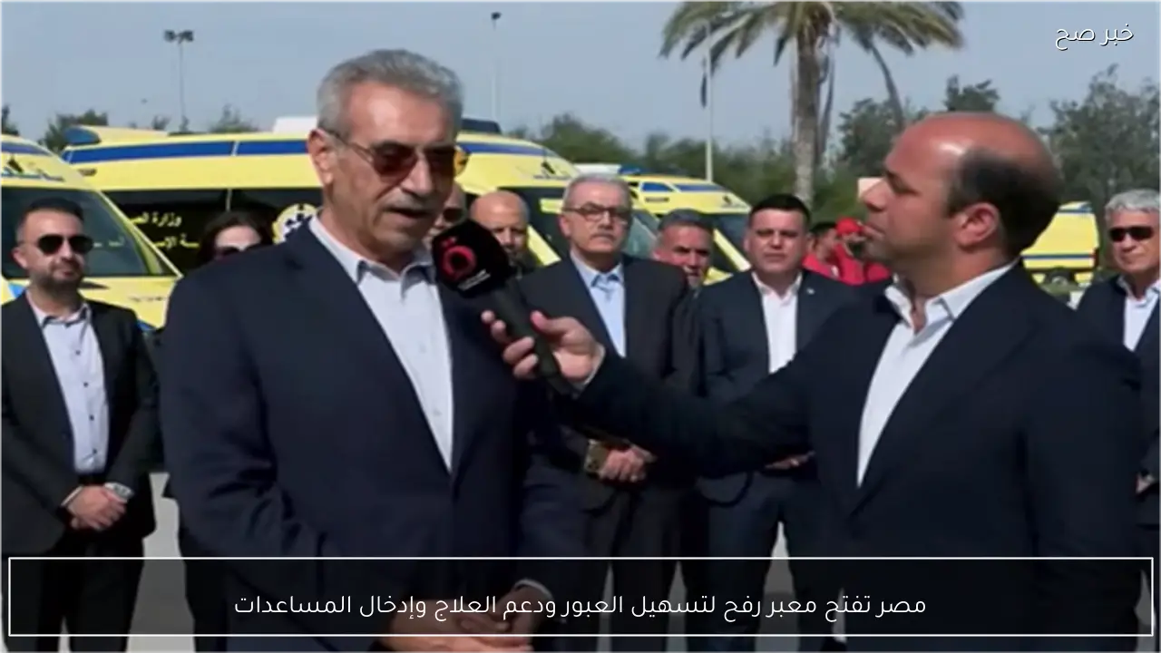 مصر تفتح معبر رفح لتسهيل العبور ودعم العلاج وإدخال المساعدات