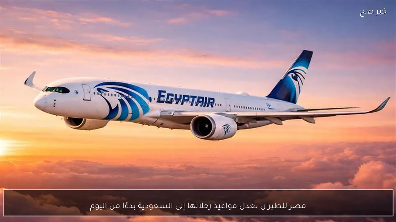 مصر للطيران تعدل مواعيد رحلاتها إلى السعودية بدءًا من اليوم