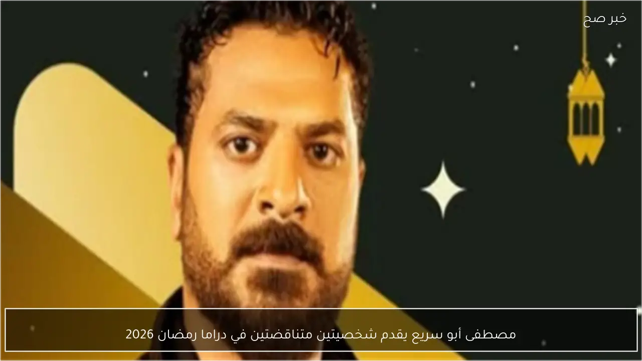 مصطفى أبو سريع يقدم شخصيتين متناقضتين في دراما رمضان 2026