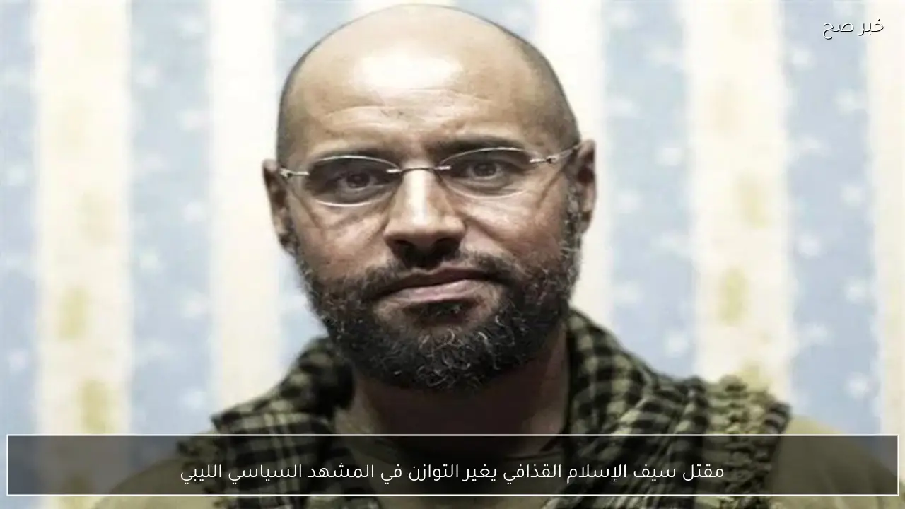 مقتل سيف الإسلام القذافي يغير التوازن في المشهد السياسي الليبي