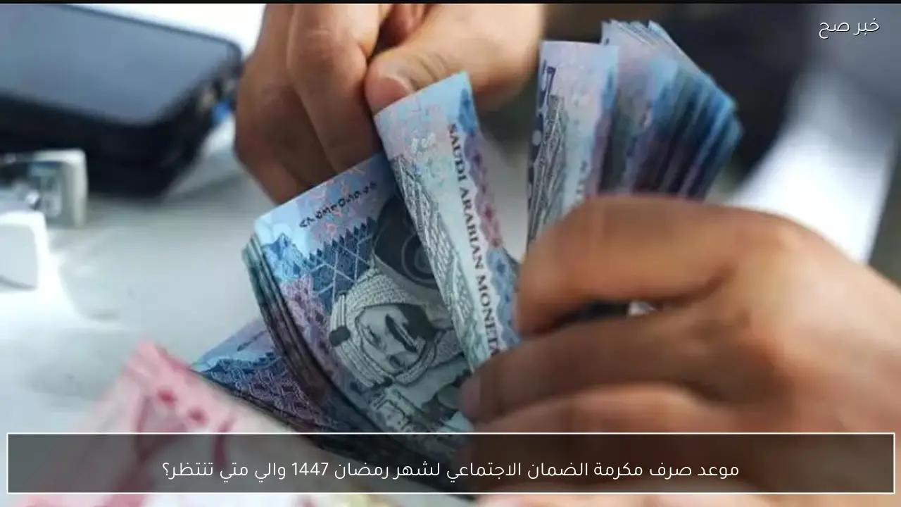 موعد صرف مكرمة الضمان الاجتماعي لشهر رمضان 1447.. هل اقترب الإعلان الرسمي؟